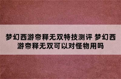 梦幻西游帝释无双特技测评 梦幻西游帝释无双可以对怪物用吗